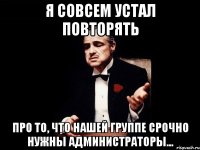 я совсем устал повторять про то, что нашей группе срочно нужны администраторы...