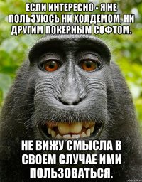 если интересно - я не пользуюсь ни холдемом, ни другим покерным софтом. не вижу смысла в своем случае ими пользоваться.