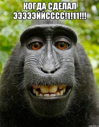 когда сделал эээээййсссс!1!11!!! 