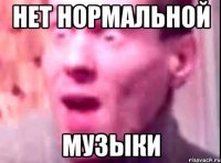 нет нормальной музыки