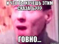 и что ты хочешь этим сказать??? говно...