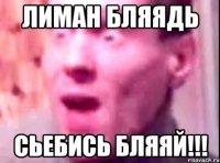 лиман бляядь сьебись бляяй!!!