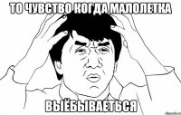 то чувство когда малолетка выёбываеться