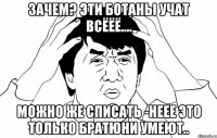 зачем? эти ботаны учат всёёё.... можно же списать -неее это только братюни умеют..