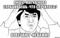 пишут мне хреново спрашиваешь -что случилось? отвечают -неважно