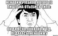 ненавижу уебков,которые пишут на отьебись типо: ок,да,ясно,понятно,и т.д. педарасы,ненавижу