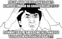 люди, как можно заказывать клипы суммаи на канале небисет??? поймите вы, там кроме нее, никого больше и не показывают!!!