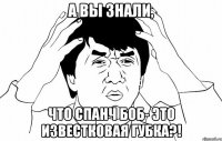 а вы знали, что спанч боб- это известковая губка?!