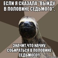 если я сказала "выйду в половине седьмого", значит,что начну собираться в половине седьмого!!