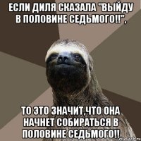 если диля сказала "выйду в половине седьмого!!", то это значит,что она начнет собираться в половине седьмого!!