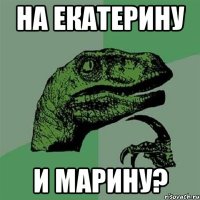 на екатерину и марину?