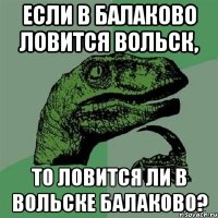 если в балаково ловится вольск, то ловится ли в вольске балаково?