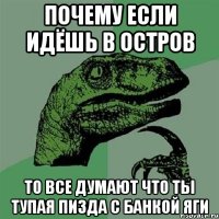 почему если идёшь в остров то все думают что ты тупая пизда с банкой яги