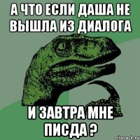 а что если даша не вышла из диалога и завтра мне писда ?