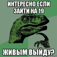 интересно если зайти на 19 живым выйду?