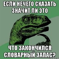 если нечего сказать значит ли это что закончился словарный запас?