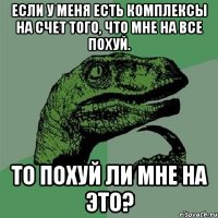 если у меня есть комплексы на счет того, что мне на все похуй. то похуй ли мне на это?