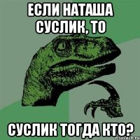 если наташа суслик, то суслик тогда кто?