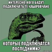 интересно, кого будут подключать те хабаровчане которые подключатся последними?