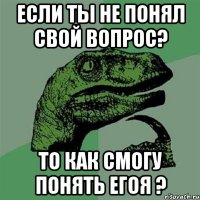 если ты не понял свой вопрос? то как смогу понять егоя ?