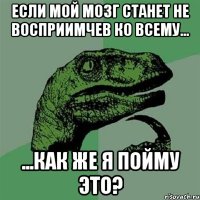 если мой мозг станет не восприимчев ко всему... ...как же я пойму это?