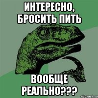 интересно, бросить пить вообще реально???