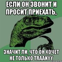 если он звонит и просит приехать, значит ли, что он хочет не только traanyy