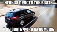 нельзя просто так взять и вызвать форд на помощь