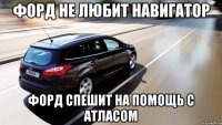 форд не любит навигатор форд спешит на помощь с атласом