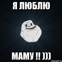 я люблю маму !! )))