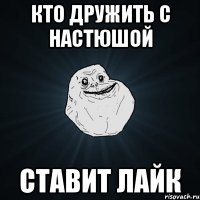 кто дружить с настюшой ставит лайк