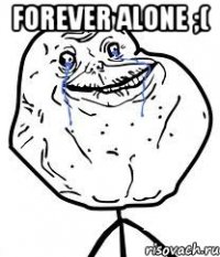 forever alone ;( 