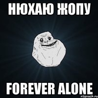 нюхаю жопу forever alone