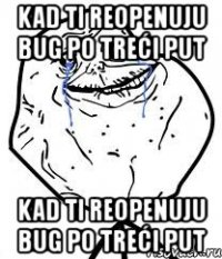 kad ti reopenuju bug po treći put kad ti reopenuju bug po treći put