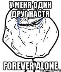 у меня один друг настя forever alone