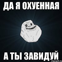 да я охуенная а ты завидуй