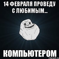 14 февраля проведу с любимым... компьютером