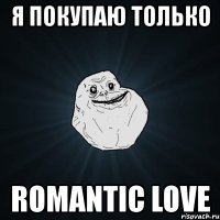 я покупаю только romantic love