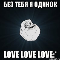 без тебя я одинок love love love:*