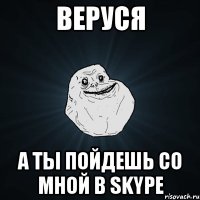 веруся а ты пойдешь со мной в skype