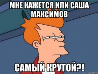 мне кажется или саша максимов самый крутой?!