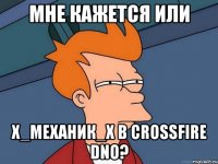 мне кажется или х_механик_х в crossfire dno?