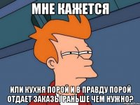 мне кажется или кухня порой и в правду порой отдает заказы раньше чем нужно?