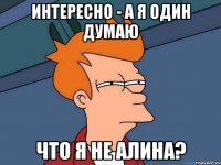 интересно - а я один думаю что я не алина?