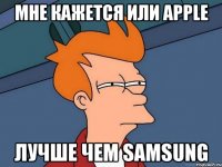 мне кажется или apple лучше чем samsung