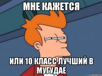 мне кажется или 10 класс лучший в мугудае