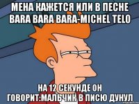 мена кажется или в песне bara bara bara-michel telo на 12 секунде он говорит:мальчик в писю дунул