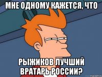 мне одному кажется, что рыжиков лучший вратарь россии?