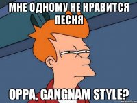 мне одному не нравится песня oppa, gangnam style?