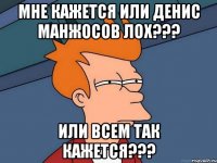 мне кажется или денис манжосов лох??? или всем так кажется???